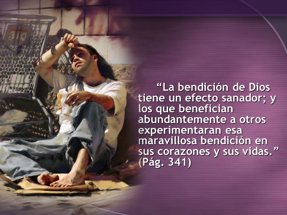 La bendición de Dios tiene un efecto sanador; y los que benefician abundantemente a otros experimentaran esa maravillosa bendición en sus corazones y sus vidas. (Pág.