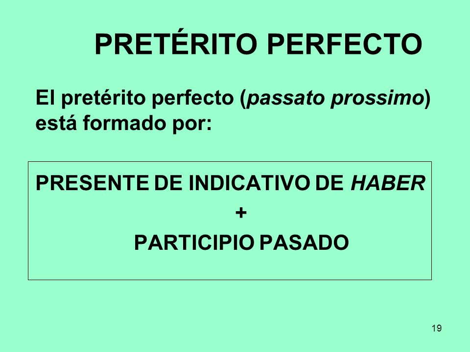 PRETÉRITO PERFECTO El pretérito perfecto (passato prossimo) está formado por: PRESENTE DE INDICATIVO DE HABER.
