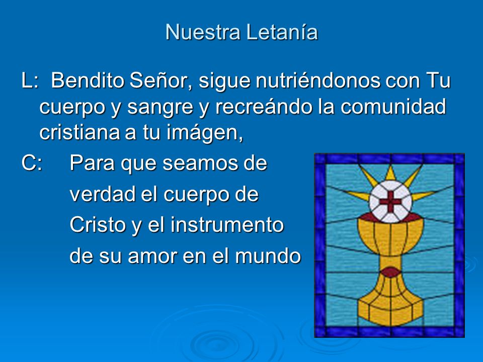Nuestra Letanía L: Bendito Señor, sigue nutriéndonos con Tu cuerpo y sangre y recreándo la comunidad cristiana a tu imágen,