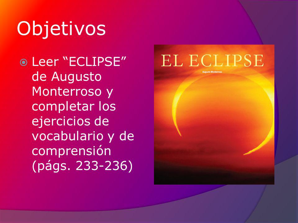 Objetivos Leer ECLIPSE de Augusto Monterroso y completar los ejercicios de vocabulario y de comprensión (págs.