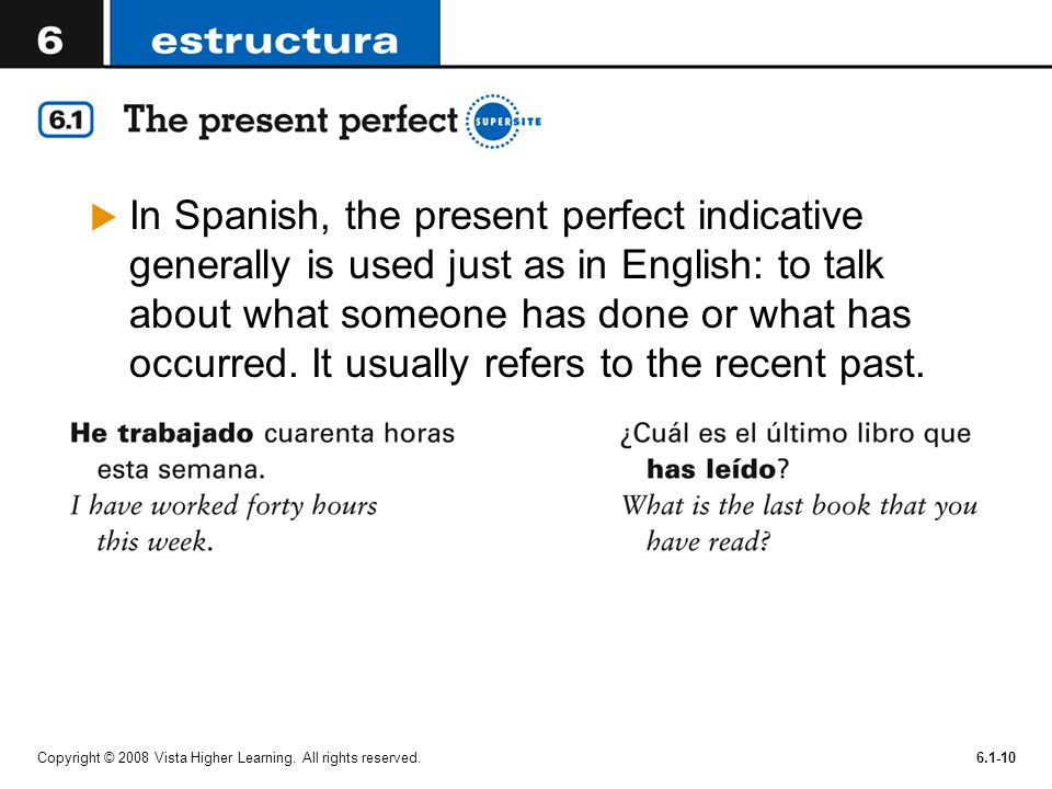 In Spanish, the present perfect indicative generally is used just as in English: to talk about what someone has done or what has occurred. It usually refers to the recent past.