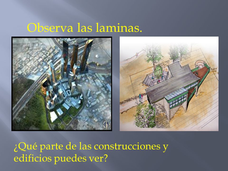 Observa las laminas. ¿Qué parte de las construcciones y edificios puedes ver