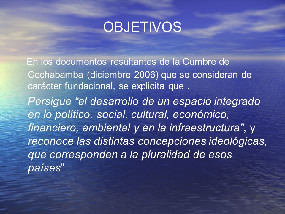 OBJETIVOS En los documentos resultantes de la Cumbre de Cochabamba (diciembre 2006) que se consideran de carácter fundacional, se explicita que .