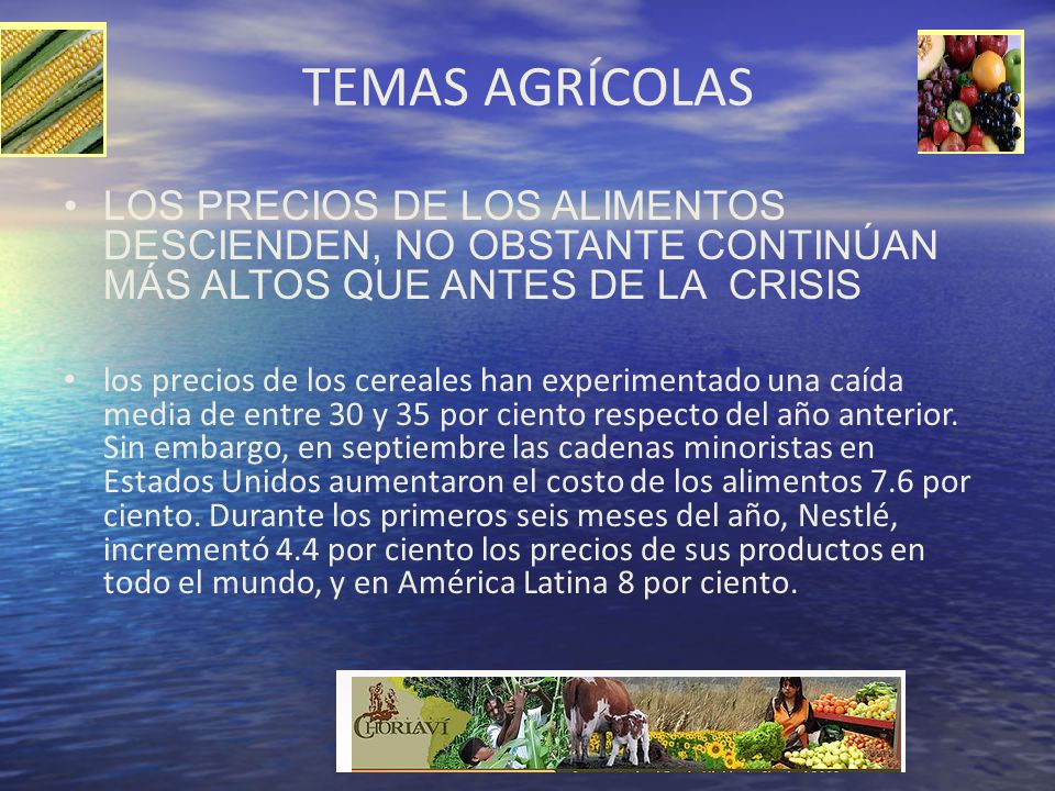 TEMAS AGRÍCOLAS LOS PRECIOS DE LOS ALIMENTOS DESCIENDEN, NO OBSTANTE CONTINÚAN MÁS ALTOS QUE ANTES DE LA CRISIS.
