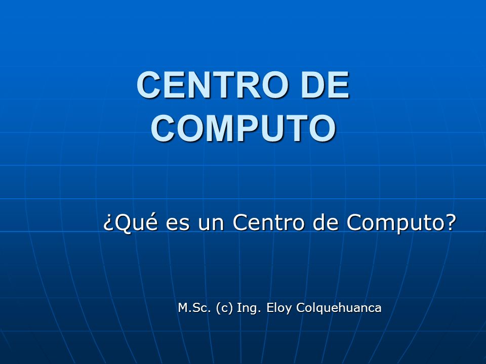 ¿Qué es un Centro de Computo M.Sc. (c) Ing. Eloy Colquehuanca