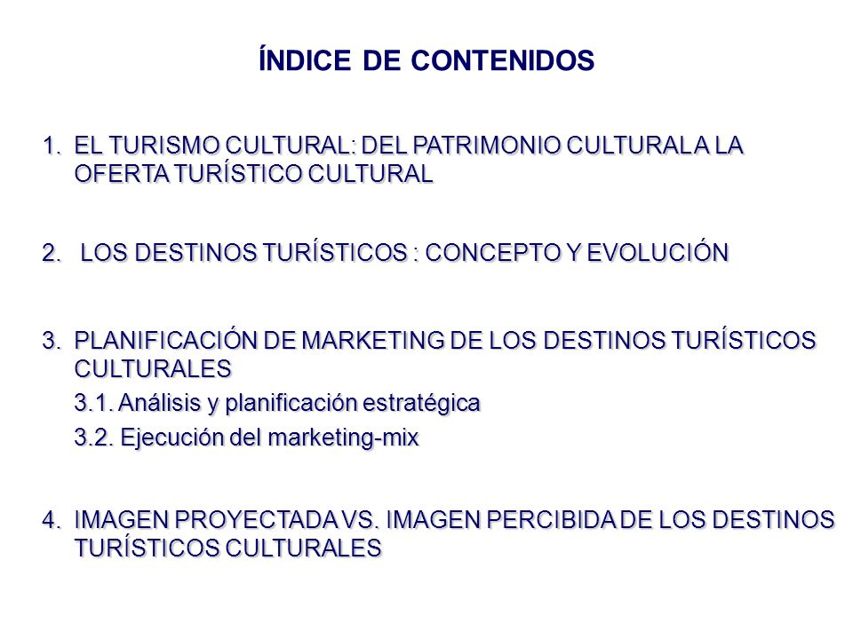ÍNDICE DE CONTENIDOS 1. EL TURISMO CULTURAL: DEL PATRIMONIO CULTURAL A LA OFERTA TURÍSTICO CULTURAL.