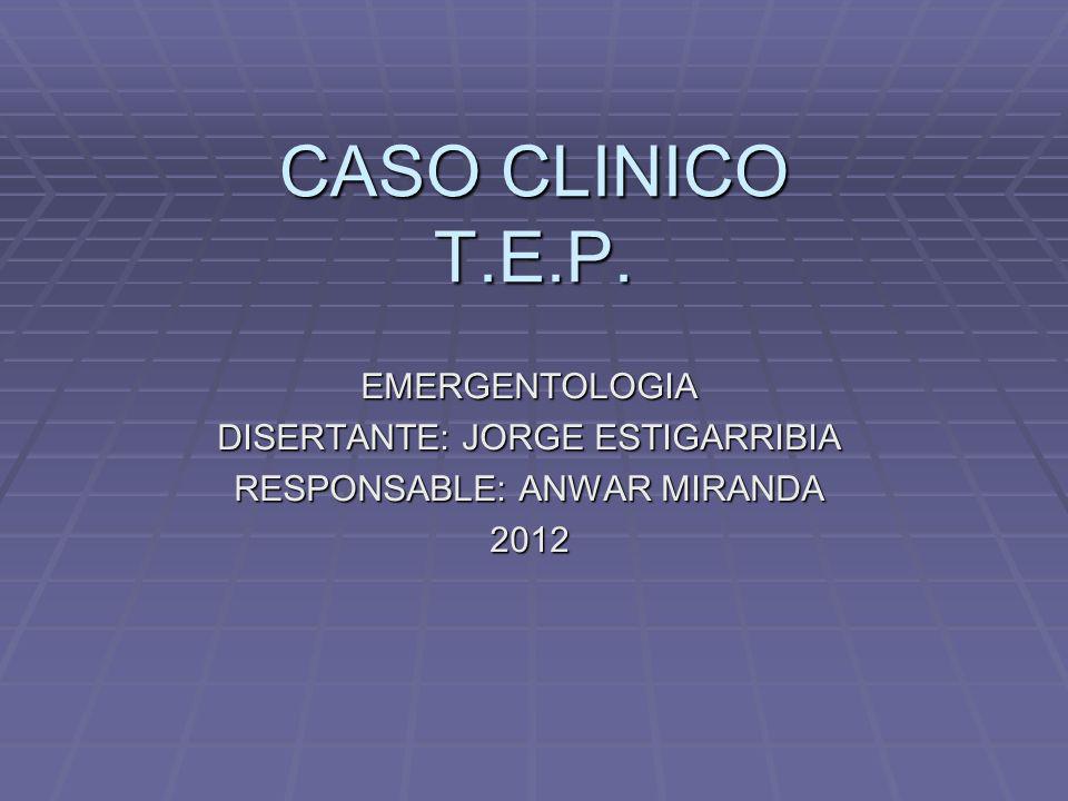 CASO CLINICO T.E.P. EMERGENTOLOGIA DISERTANTE: JORGE ESTIGARRIBIA