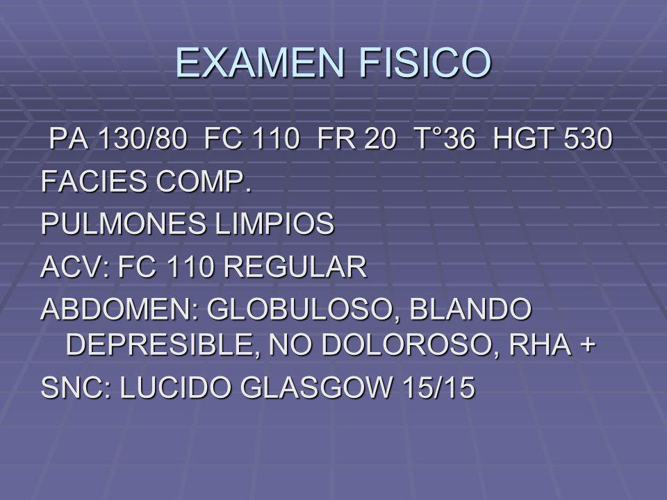 EXAMEN FISICO PA 130/80 FC 110 FR 20 T°36 HGT 530 FACIES COMP.