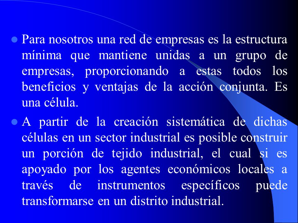Para nosotros una red de empresas es la estructura mínima que mantiene unidas a un grupo de empresas, proporcionando a estas todos los beneficios y ventajas de la acción conjunta. Es una célula.