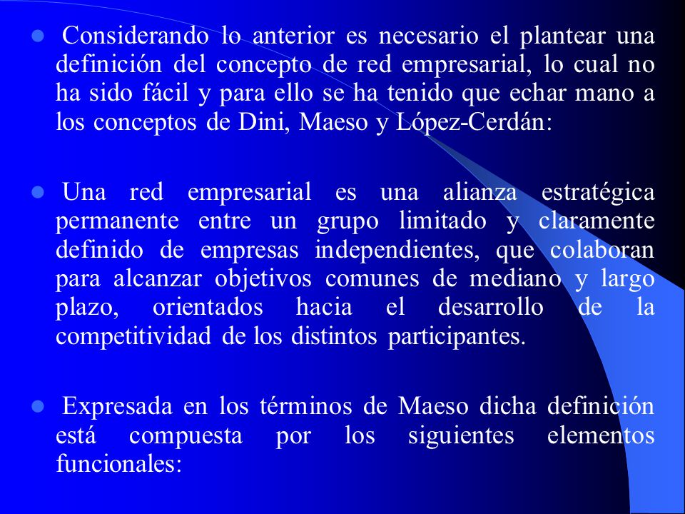 Considerando lo anterior es necesario el plantear una definición del concepto de red empresarial, lo cual no ha sido fácil y para ello se ha tenido que echar mano a los conceptos de Dini, Maeso y López-Cerdán:
