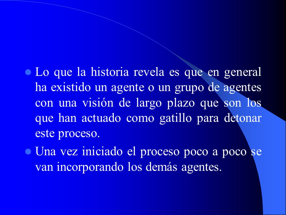 Lo que la historia revela es que en general ha existido un agente o un grupo de agentes con una visión de largo plazo que son los que han actuado como gatillo para detonar este proceso.