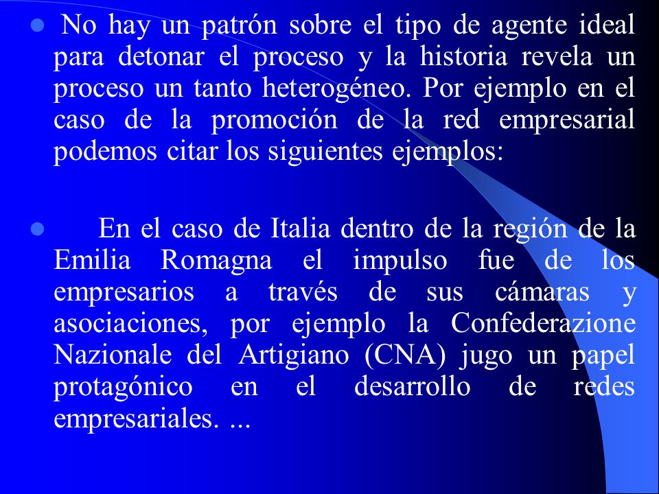 No hay un patrón sobre el tipo de agente ideal para detonar el proceso y la historia revela un proceso un tanto heterogéneo. Por ejemplo en el caso de la promoción de la red empresarial podemos citar los siguientes ejemplos: