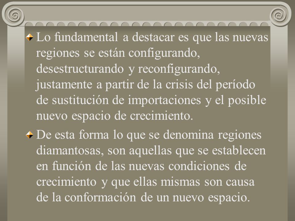 Lo fundamental a destacar es que las nuevas regiones se están configurando, desestructurando y reconfigurando, justamente a partir de la crisis del período de sustitución de importaciones y el posible nuevo espacio de crecimiento.