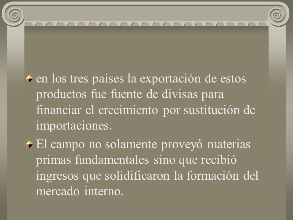 en los tres países la exportación de estos productos fue fuente de divisas para financiar el crecimiento por sustitución de importaciones.