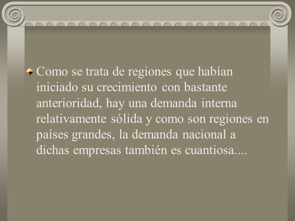 Como se trata de regiones que habían iniciado su crecimiento con bastante anterioridad, hay una demanda interna relativamente sólida y como son regiones en países grandes, la demanda nacional a dichas empresas también es cuantiosa....
