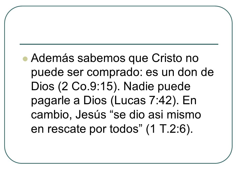 Además sabemos que Cristo no puede ser comprado: es un don de Dios (2 Co.9:15).
