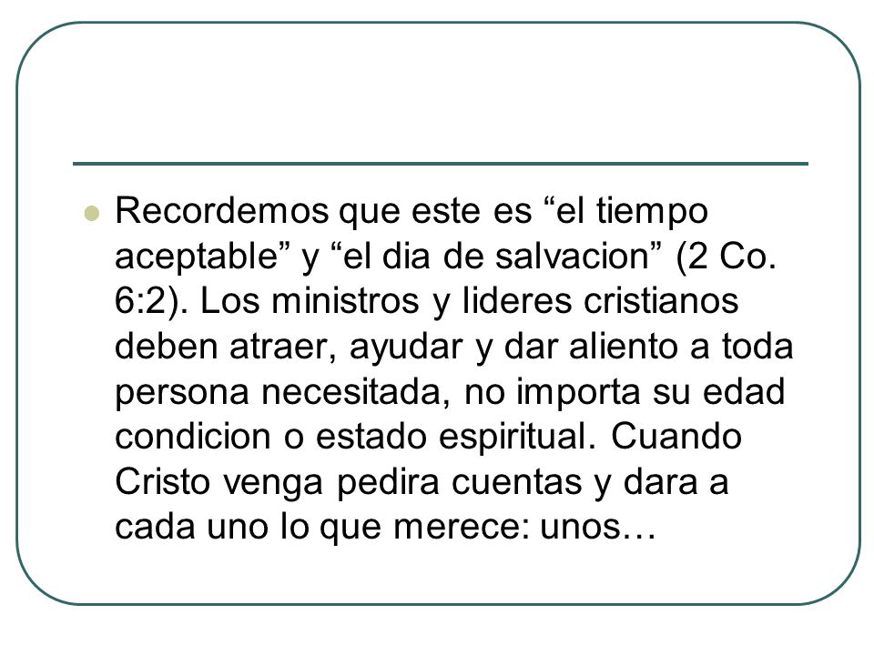 Recordemos que este es el tiempo aceptable y el dia de salvacion (2 Co.