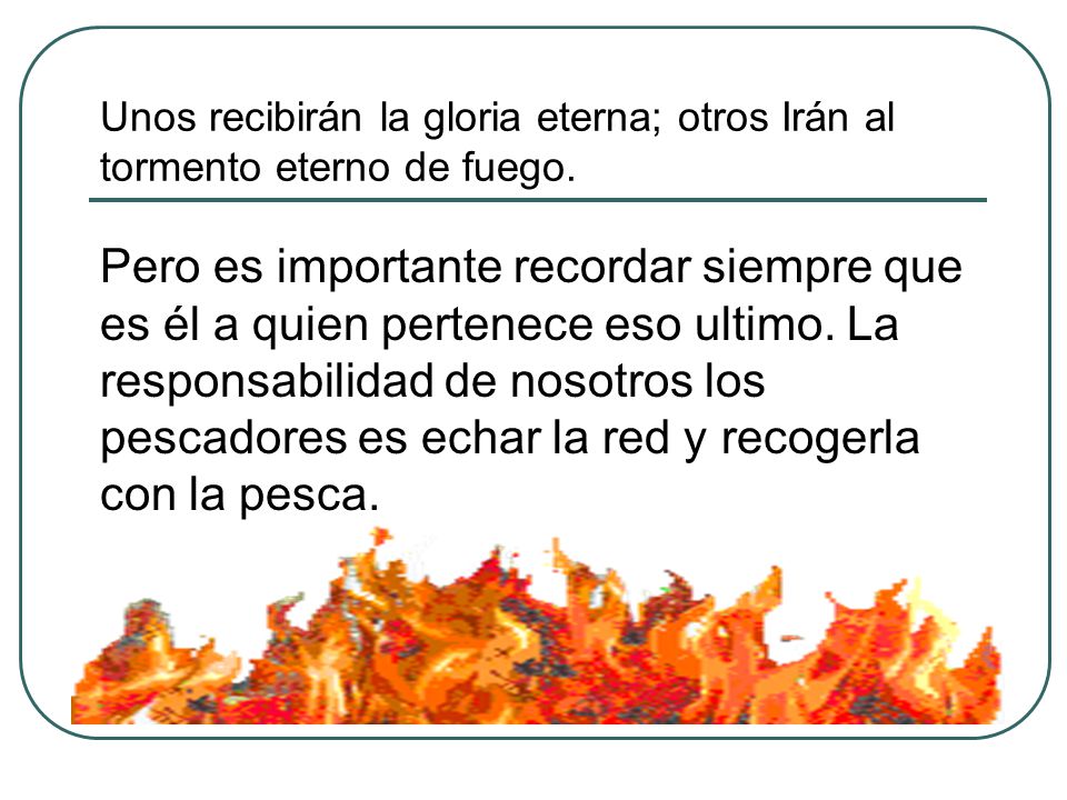 Unos recibirán la gloria eterna; otros Irán al tormento eterno de fuego.