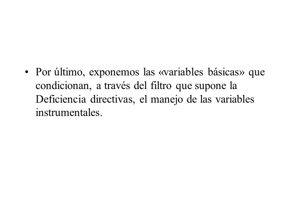 Por último, exponemos las «variables básicas» que condicionan, a través del filtro que supone la Deficiencia directivas, el manejo de las variables instrumentales.