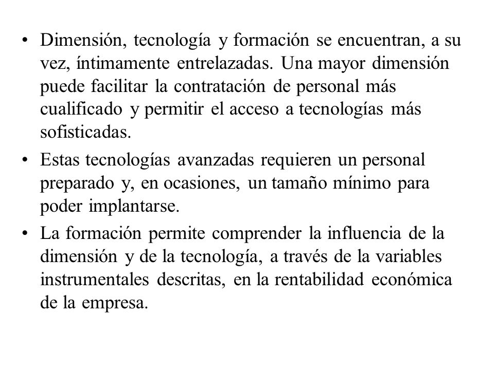 Dimensión, tecnología y formación se encuentran, a su vez, íntimamente entrelazadas. Una mayor dimensión puede facilitar la contratación de personal más cualificado y permitir el acceso a tecnologías más sofisticadas.