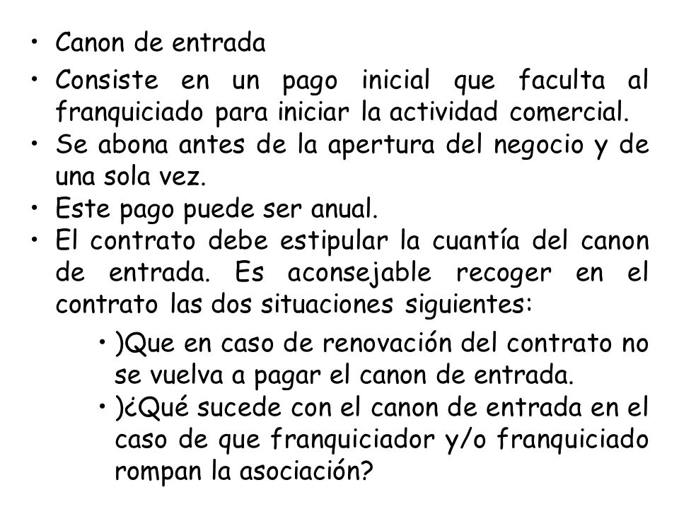 Canon de entrada Consiste en un pago inicial que faculta al franquiciado para iniciar la actividad comercial.