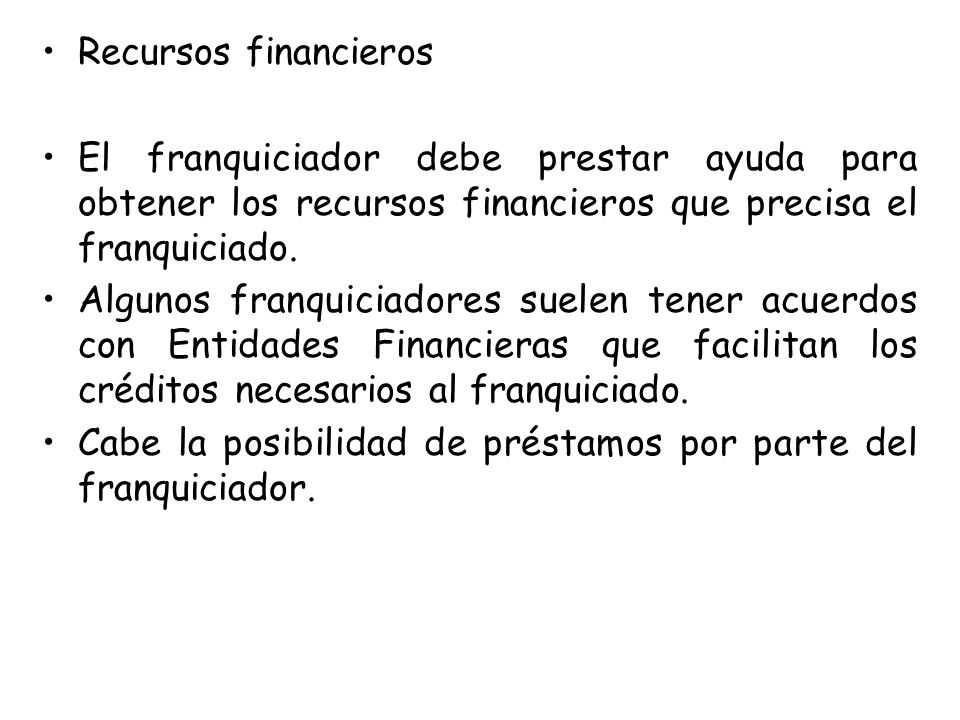 Recursos financieros El franquiciador debe prestar ayuda para obtener los recursos financieros que precisa el franquiciado.
