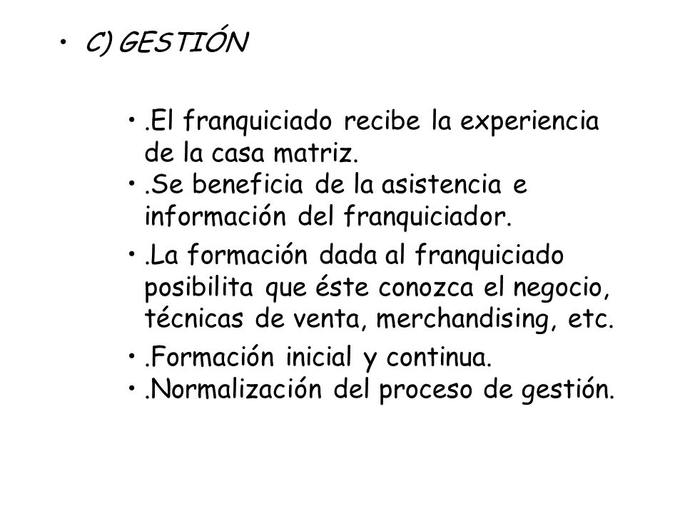 C) GESTIÓN .El franquiciado recibe la experiencia de la casa matriz. .Se beneficia de la asistencia e información del franquiciador.