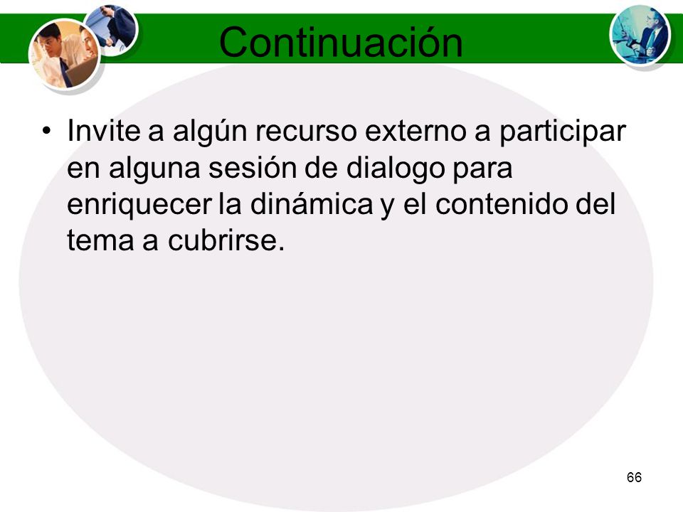 Continuación Invite a algún recurso externo a participar en alguna sesión de dialogo para enriquecer la dinámica y el contenido del tema a cubrirse.