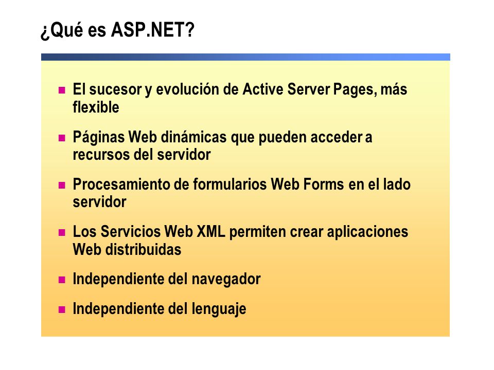¿Qué es ASP.NET El sucesor y evolución de Active Server Pages, más flexible. Páginas Web dinámicas que pueden acceder a recursos del servidor.