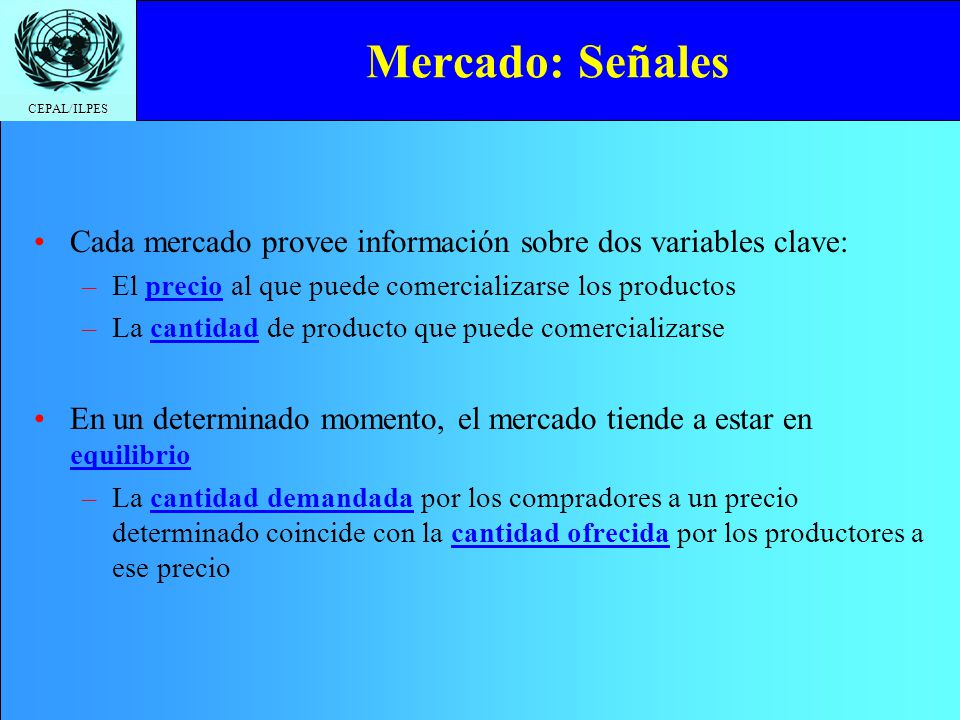 Mercado: Señales Cada mercado provee información sobre dos variables clave: El precio al que puede comercializarse los productos.