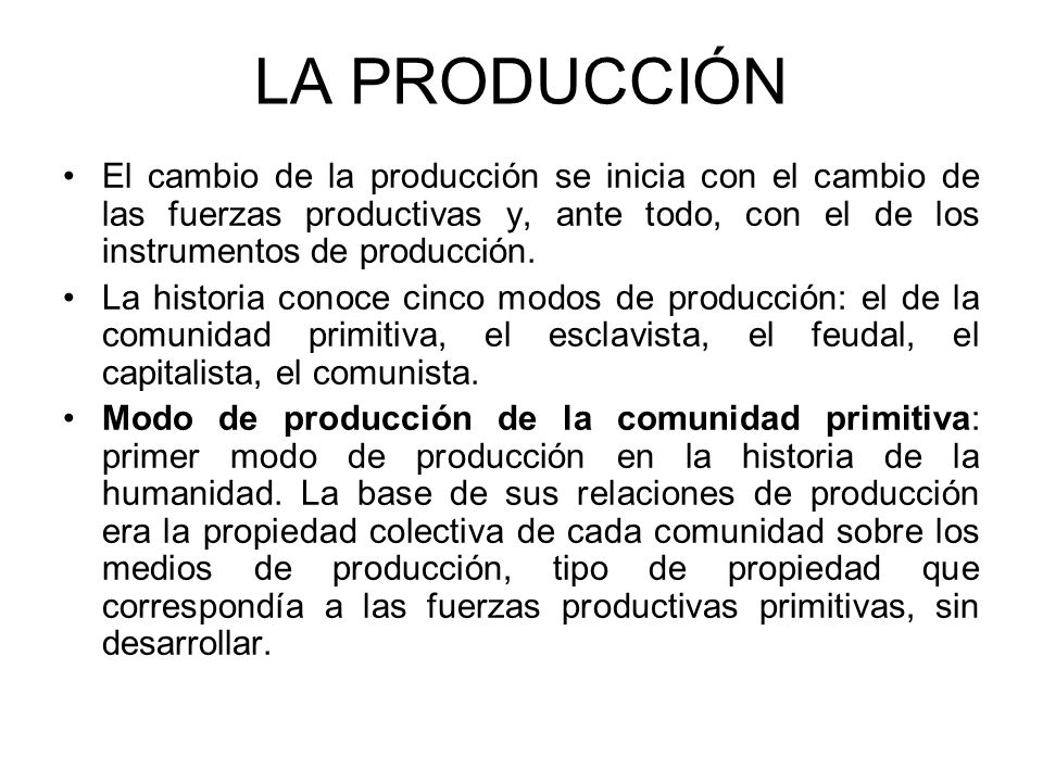 LA PRODUCCIÓN El cambio de la producción se inicia con el cambio de las fuerzas productivas y, ante todo, con el de los instrumentos de producción.