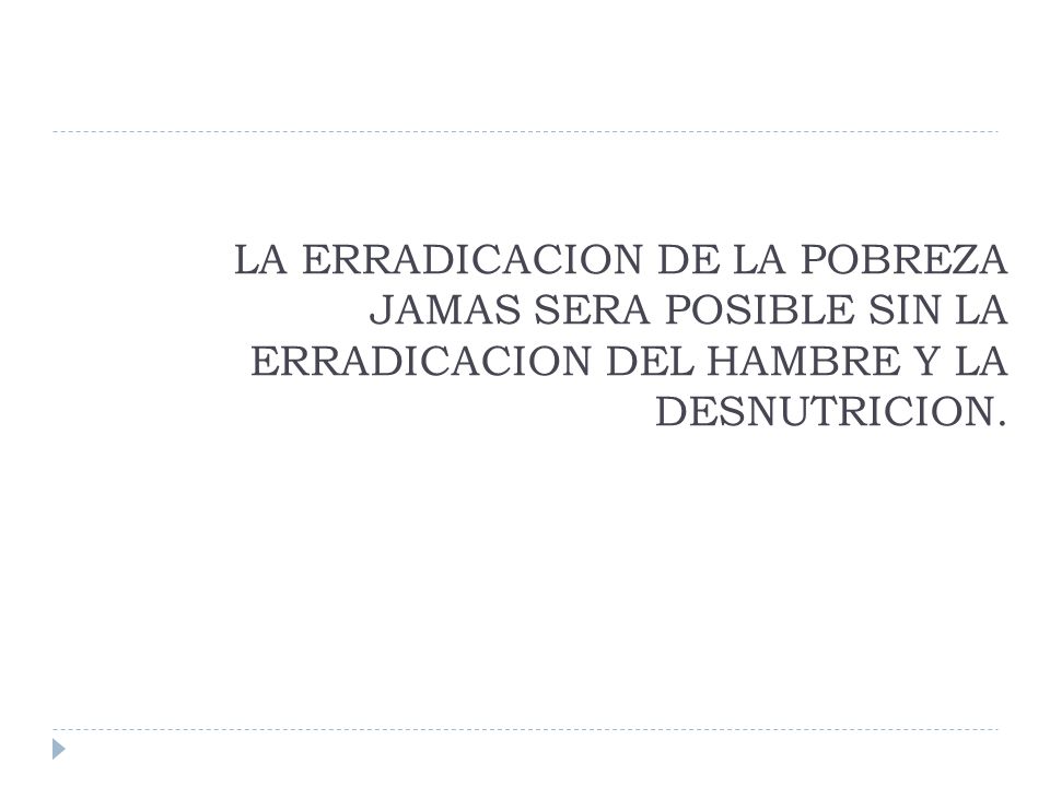 LA ERRADICACION DE LA POBREZA JAMAS SERA POSIBLE SIN LA ERRADICACION DEL HAMBRE Y LA DESNUTRICION.