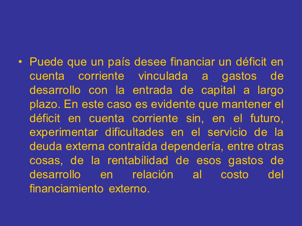 Puede que un país desee financiar un déficit en cuenta corriente vinculada a gastos de desarrollo con la entrada de capital a largo plazo.