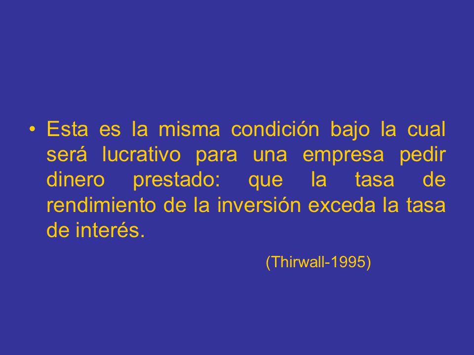 Esta es la misma condición bajo la cual será lucrativo para una empresa pedir dinero prestado: que la tasa de rendimiento de la inversión exceda la tasa de interés.