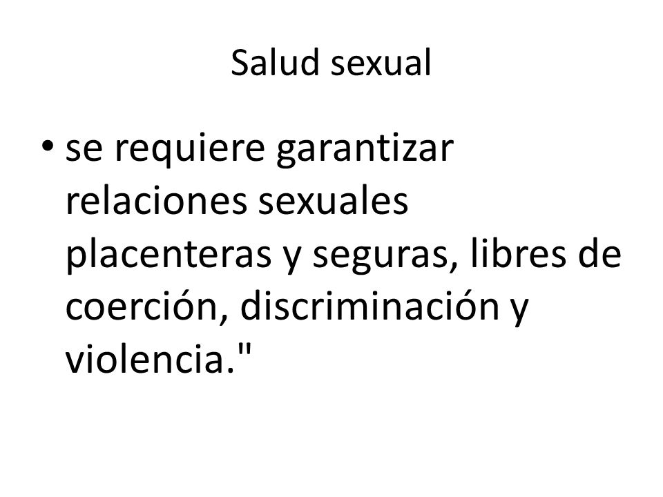 Salud sexual se requiere garantizar relaciones sexuales placenteras y seguras, libres de coerción, discriminación y violencia.