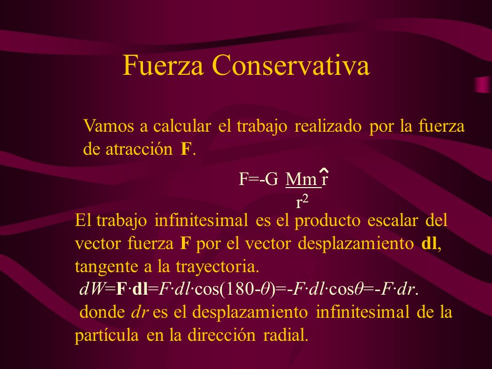 Fuerza Conservativa Vamos a calcular el trabajo realizado por la fuerza de atracción F. F=-G Mm r.