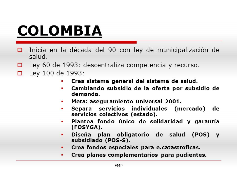 COLOMBIA Inicia en la década del 90 con ley de municipalización de salud. Ley 60 de 1993: descentraliza competencia y recurso.