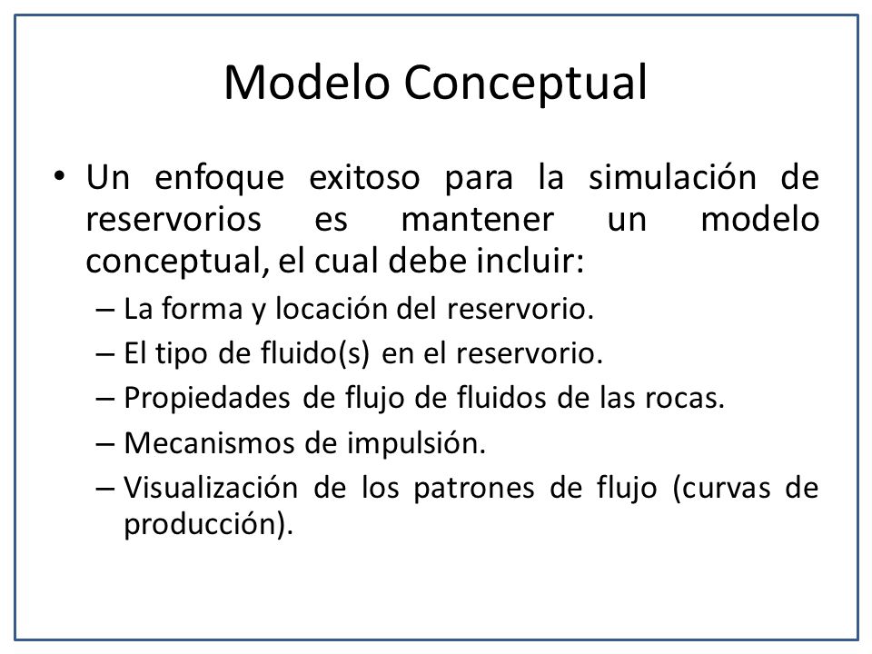 Modelo Conceptual Un enfoque exitoso para la simulación de reservorios es mantener un modelo conceptual, el cual debe incluir: