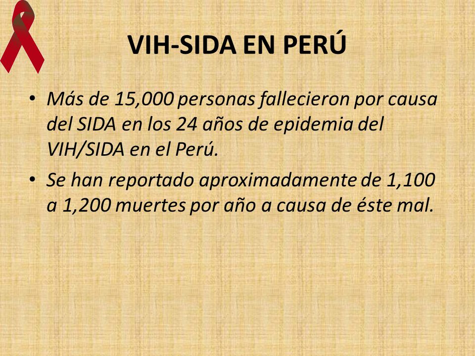 VIH-SIDA EN PERÚ Más de 15,000 personas fallecieron por causa del SIDA en los 24 años de epidemia del VIH/SIDA en el Perú.