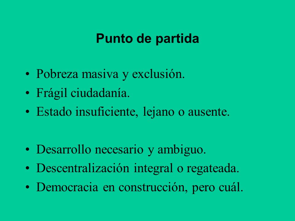 Punto de partida Pobreza masiva y exclusión. Frágil ciudadanía. Estado insuficiente, lejano o ausente.