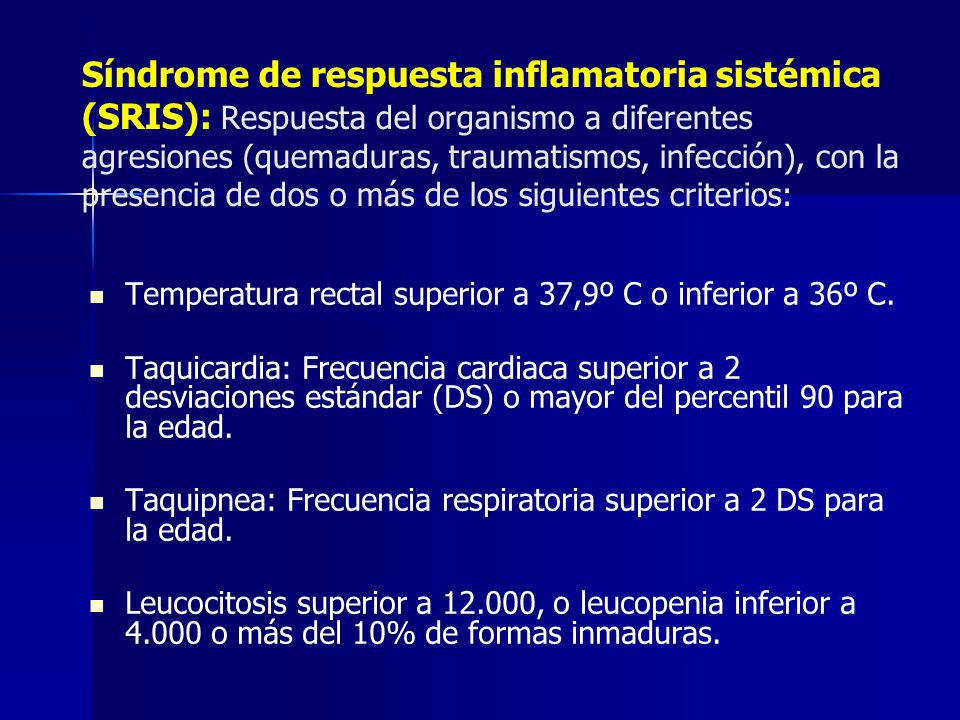 Síndrome de respuesta inflamatoria sistémica (SRIS): Respuesta del organismo a diferentes agresiones (quemaduras, traumatismos, infección), con la presencia de dos o más de los siguientes criterios:
