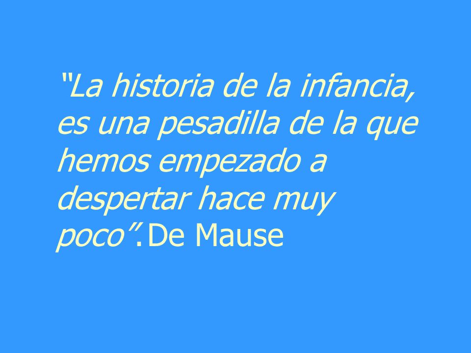 La historia de la infancia, es una pesadilla de la que hemos empezado a despertar hace muy poco .