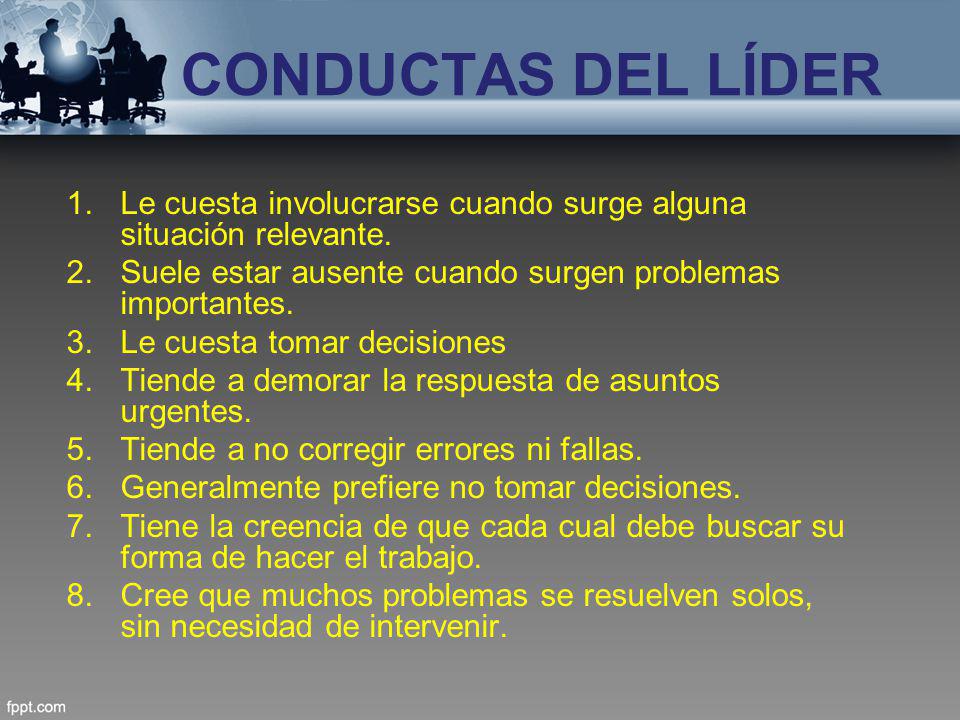 CONDUCTAS DEL LÍDER Le cuesta involucrarse cuando surge alguna situación relevante. Suele estar ausente cuando surgen problemas importantes.
