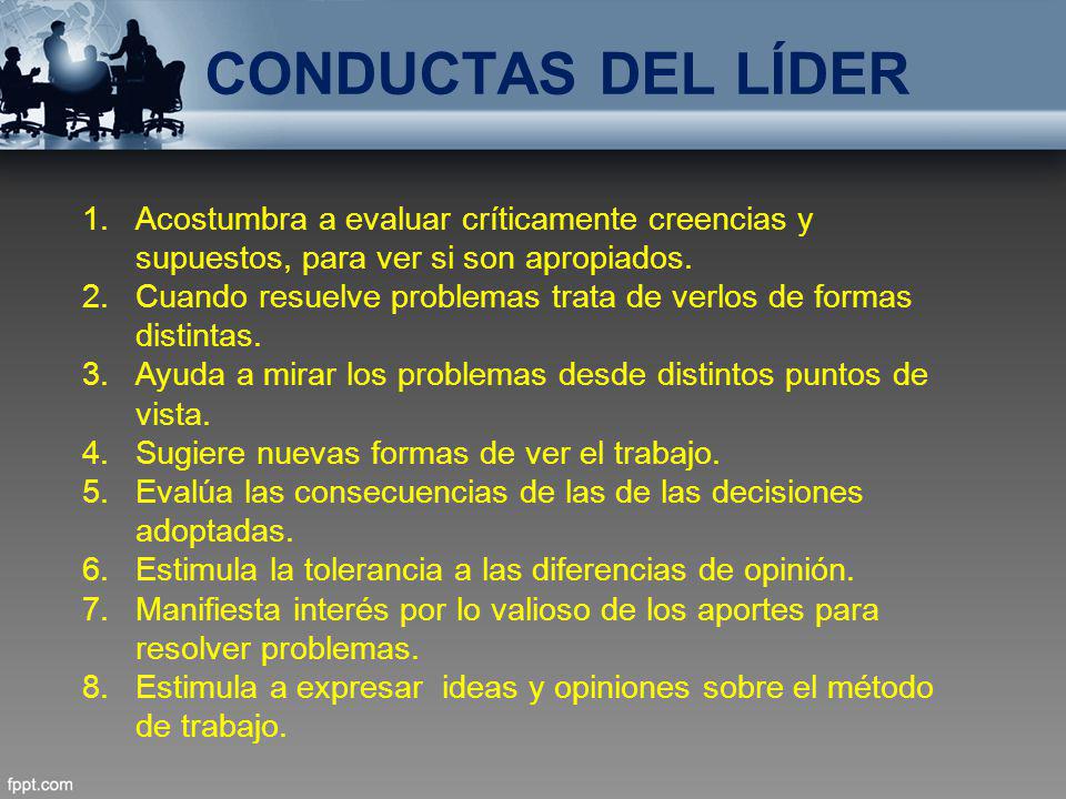 CONDUCTAS DEL LÍDER Acostumbra a evaluar críticamente creencias y supuestos, para ver si son apropiados.