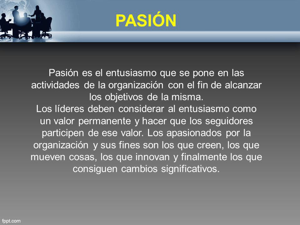 PASIÓN Pasión es el entusiasmo que se pone en las actividades de la organización con el fin de alcanzar los objetivos de la misma.