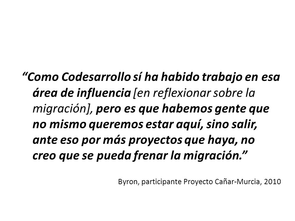 Como Codesarrollo sí ha habido trabajo en esa área de influencia [en reflexionar sobre la migración], pero es que habemos gente que no mismo queremos estar aquí, sino salir, ante eso por más proyectos que haya, no creo que se pueda frenar la migración.