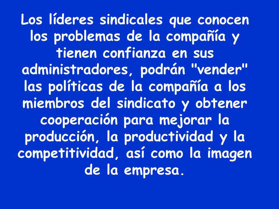 Los líderes sindicales que conocen los problemas de la compañía y tienen confianza en sus administradores, podrán vender las políticas de la compañía a los miembros del sindicato y obtener cooperación para mejorar la producción, la productividad y la competitividad, así como la imagen de la empresa.