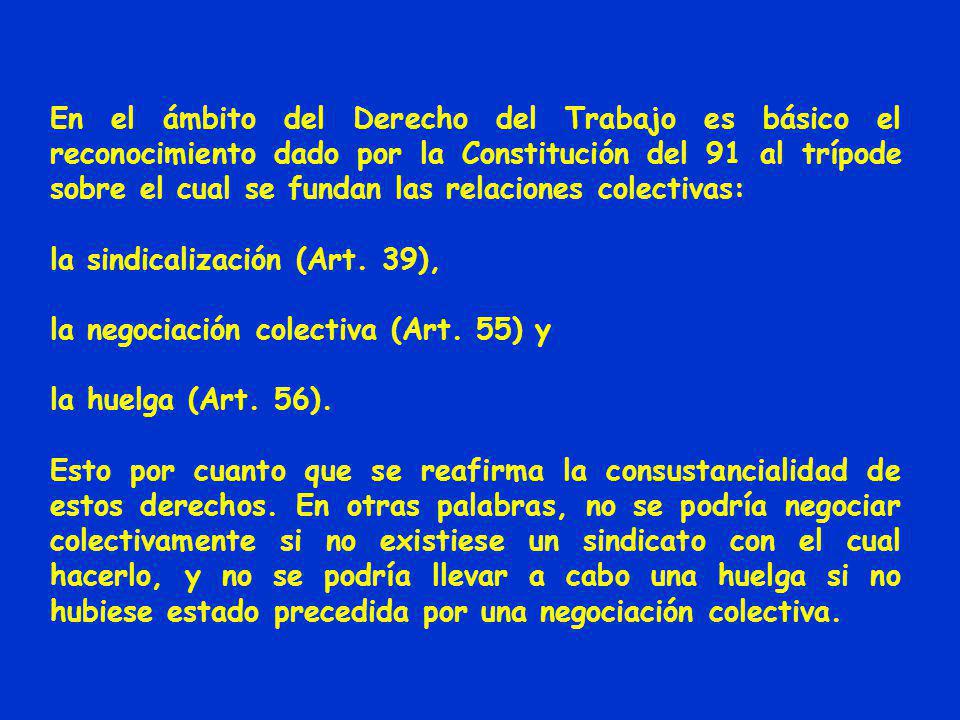 En el ámbito del Derecho del Trabajo es básico el reconocimiento dado por la Constitución del 91 al trípode sobre el cual se fundan las relaciones colectivas: