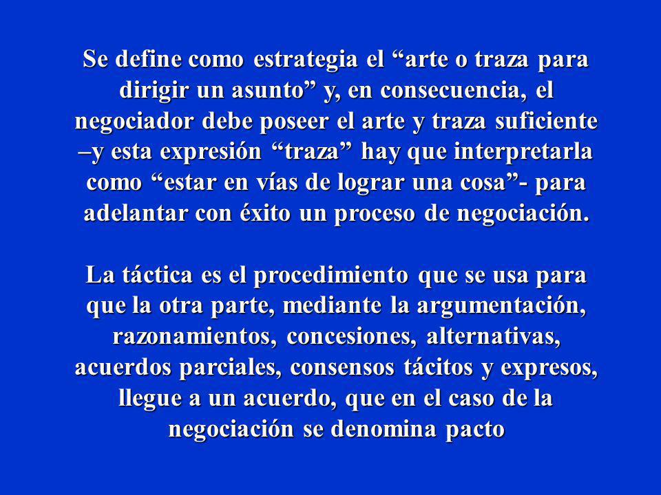 Se define como estrategia el arte o traza para dirigir un asunto y, en consecuencia, el negociador debe poseer el arte y traza suficiente –y esta expresión traza hay que interpretarla como estar en vías de lograr una cosa - para adelantar con éxito un proceso de negociación.