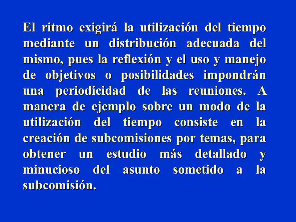 El ritmo exigirá la utilización del tiempo mediante un distribución adecuada del mismo, pues la reflexión y el uso y manejo de objetivos o posibilidades impondrán una periodicidad de las reuniones.
